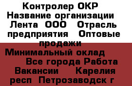 Контролер ОКР › Название организации ­ Лента, ООО › Отрасль предприятия ­ Оптовые продажи › Минимальный оклад ­ 20 000 - Все города Работа » Вакансии   . Карелия респ.,Петрозаводск г.